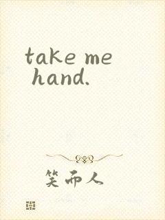 take me hand.