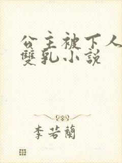 公主被下人玩弄双乳小说
