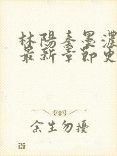 林阳秦墨浓小说最新章节更新内容