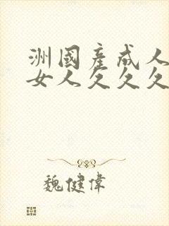 洲国产成人精品女人久久久