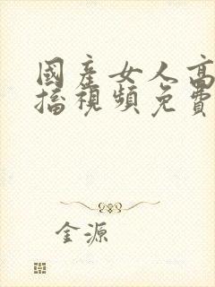 国产女人高潮抽搐视频免费观看