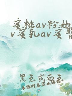 蜜桃av粉嫩av蜜乳av蜜臀av蜂腰av