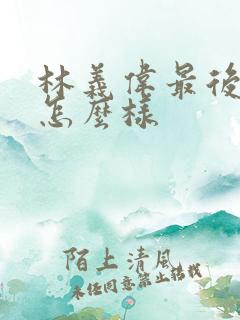 林义伟最后结局怎么样