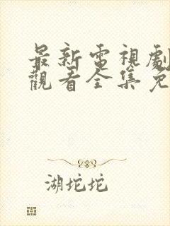 最新电视剧在线观看全集免费完整版