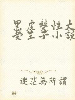 黑皮双性大胸壮受生子小说