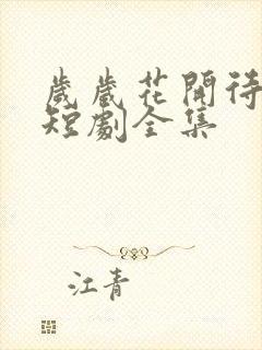 岁岁花开待君归短剧全集