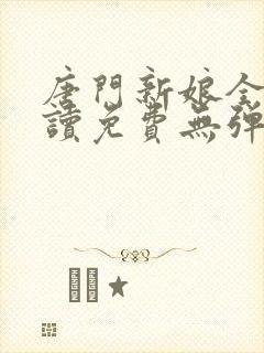 唐门新娘全文阅读免费无弹窗