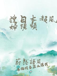 搜日本超风骚少妇视频