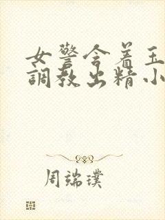 女警含着玉足被调教出精小说