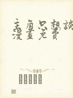 主角只想谈恋爱漫画免费