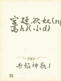 宫廷欲奴(np高h)(小d)