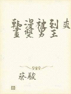 韩漫被到爽流漫画双男主