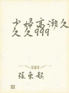 少妇高潮久久久久久999