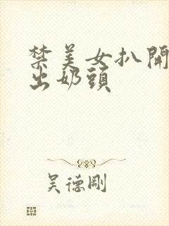 禁美女扒开胸露出奶头