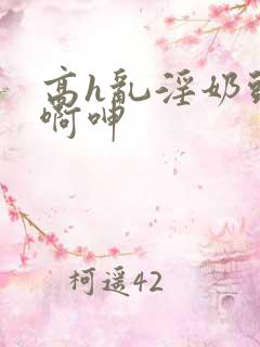 高h乱淫奶头嗯啊呻