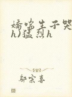 娇喘生子哭喊(h)猛烈h