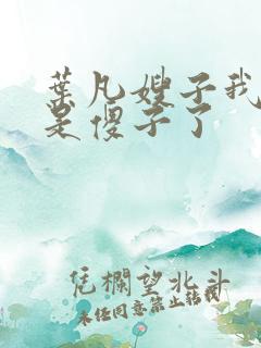 叶凡嫂子我真不是傻子了