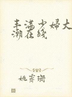 丰满少妇大乳高潮在线