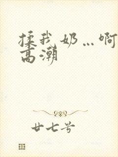 揉我奶…啊…嗯高潮