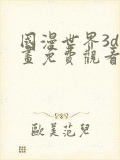 国漫世界3d漫画免费观看全集