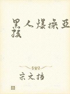 黑人爆操亚洲女孩