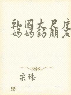 韩国大尺度电影妈妈的朋友