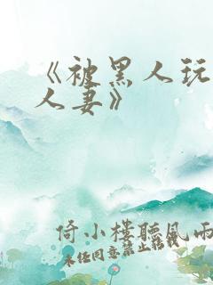 《被黑人玩弄的人妻》