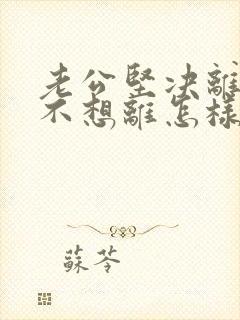 老公坚决离婚我不想离怎样解决