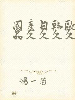 国产日韩欧美精品久久久久久久