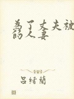 为了丈夫被侵犯的人妻