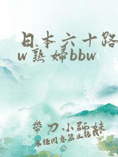 日本六十路bbw熟妇bbw