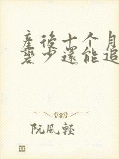 产后十个月母乳变少还能追奶吗