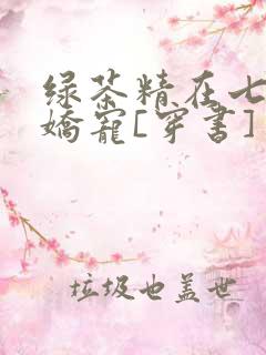 绿茶精在七零被娇宠[穿书]