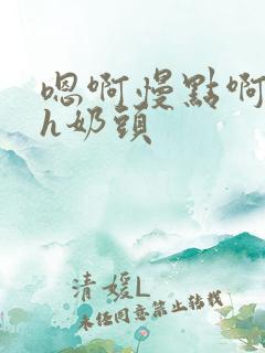 嗯啊慢点啊主人h奶头