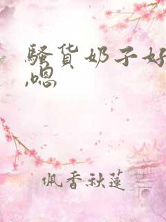 骚货奶子好大啊,嗯