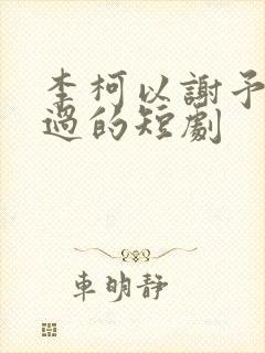 李柯以谢予望演过的短剧