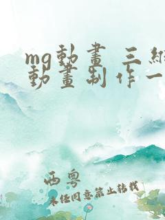 mg动画 三维动画制作一分钟多少钱