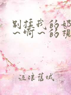 别揉我的奶头嗯～啊～的视频网站