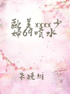 欧美xxxx少妇69喷水