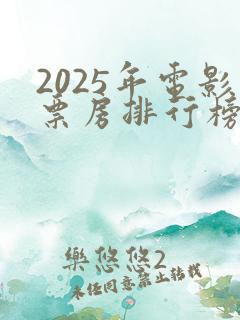 2025年电影票房排行榜前十名