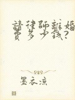 请律师离婚起诉费多少钱?