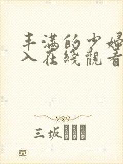 丰满的少妇被插入在线观看