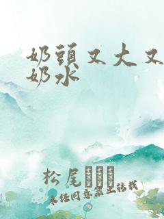 奶头又大又白喷奶水