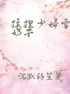 揉捏少妇雪白大奶子