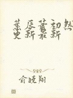 叶辰萧初然刚刚更新最新