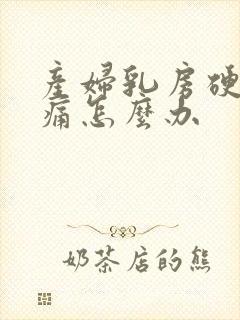 产妇乳房硬块胀痛怎么办