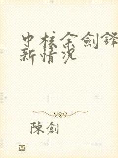 中核余剑锋的最新情况