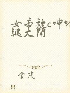 女帝被c呻吟双腿大开