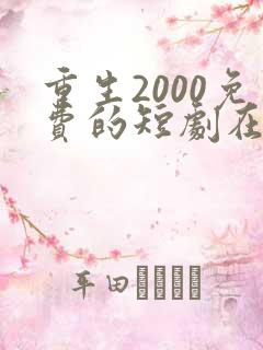 重生2000免费的短剧在线观看完整版