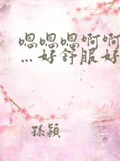 嗯嗯嗯啊啊啊……好舒服好爽视频